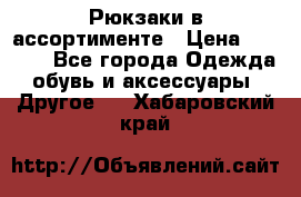 Рюкзаки в ассортименте › Цена ­ 3 500 - Все города Одежда, обувь и аксессуары » Другое   . Хабаровский край